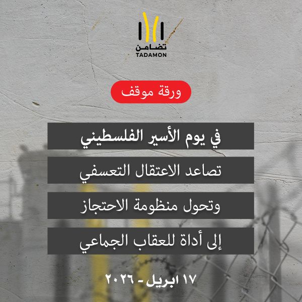 ورقة موقف في يوم الأسير الفلسطيني تصاعد الاعتقال التعسفي وتحول منظومة الاحتجاز إلى أداة للعقاب الجماعي